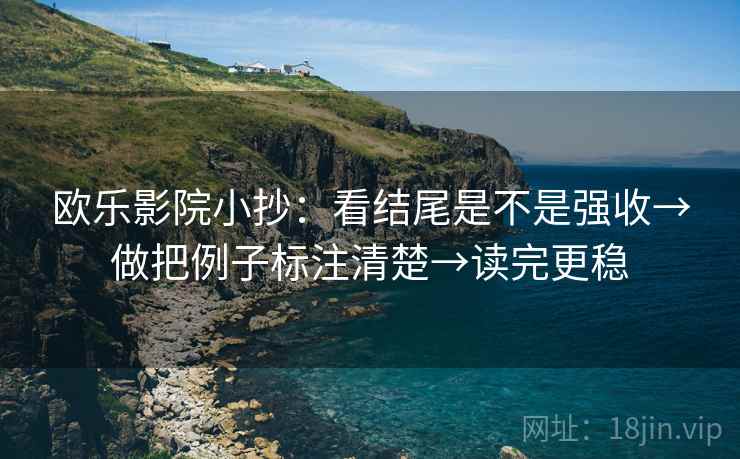 欧乐影院小抄:看结尾是不是强收→做把例子标注清楚→读完更稳 欧乐影院小抄:看结尾是不是强收→做把例子标注清楚→读完更稳