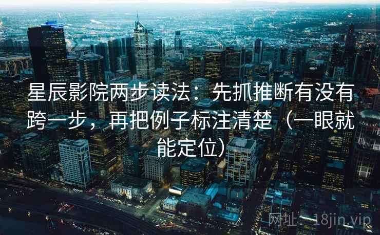 星辰影院两步读法:先抓推断有没有跨一步,再把例子标注清楚(一眼就能定位) 星辰影院两步读法:先抓推断有没有跨一步,再把例子标注清楚(一眼就能定位)