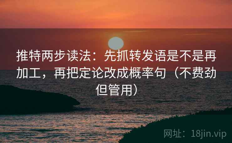 推特两步读法:先抓转发语是不是再加工,再把定论改成概率句(不费劲但管用) 推特两步读法:先抓转发语是不是再加工,再把定论改成概率句(不费劲但管用)