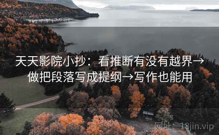 天天影院小抄:看推断有没有越界→做把段落写成提纲→写作也能用 天天影院小抄:看推断有没有越界→做把段落写成提纲→写作也能用
