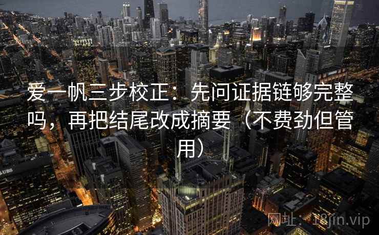 爱一帆三步校正:先问证据链够完整吗,再把结尾改成摘要(不费劲但管用) 爱一帆三步校正:先问证据链够完整吗,再把结尾改成摘要(不费劲但管用)